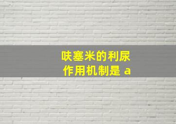 呋塞米的利尿作用机制是 a